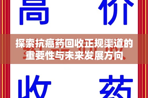 南通探索抗癌药回收正规渠道的重要性与未来发展方向