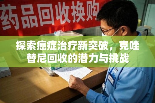 南通探索癌症治疗新突破，克唑替尼回收的潜力与挑战
